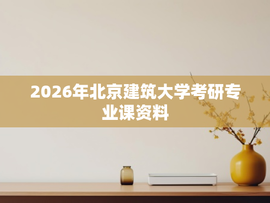 2026年北京建筑大学考研专业课资料