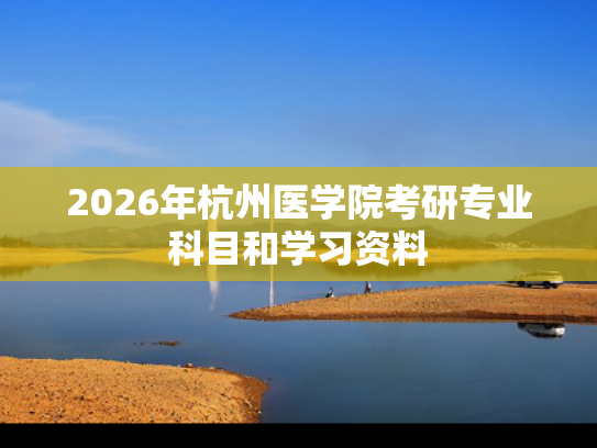 2026年杭州医学院考研专业科目和学习资料