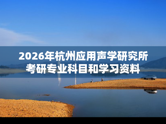 2026年杭州应用声学研究所考研专业科目和学习资料