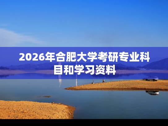 2026年合肥大学考研专业科目和学习资料