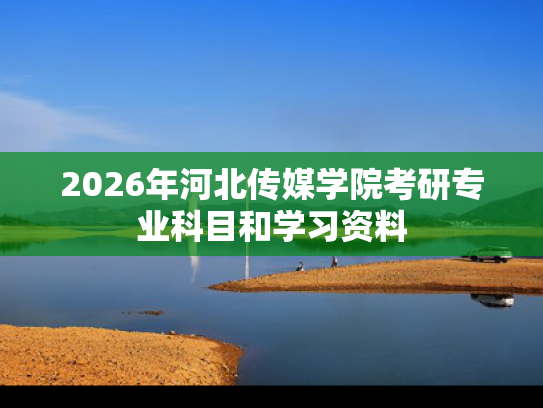 2026年河北传媒学院考研专业科目和学习资料
