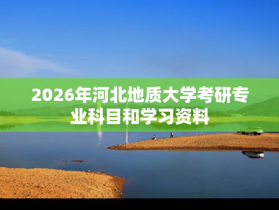 2026年河北地质大学考研专业科目和学习资料