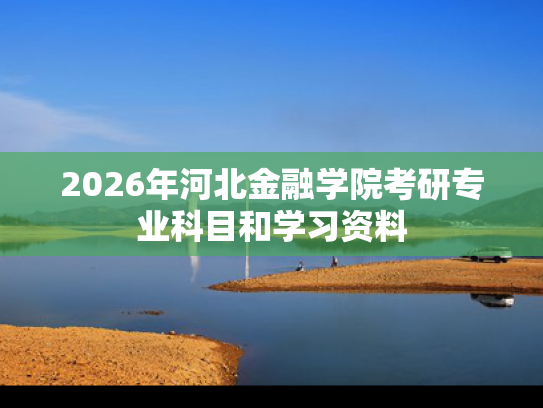 2026年河北金融学院考研专业科目和学习资料