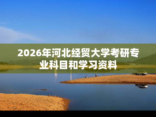2026年河北经贸大学考研专业科目和学习资料