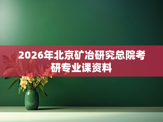 2026年北京矿冶研究总院考研专业课资料