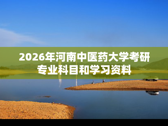 2026年河南中医药大学考研专业科目和学习资料