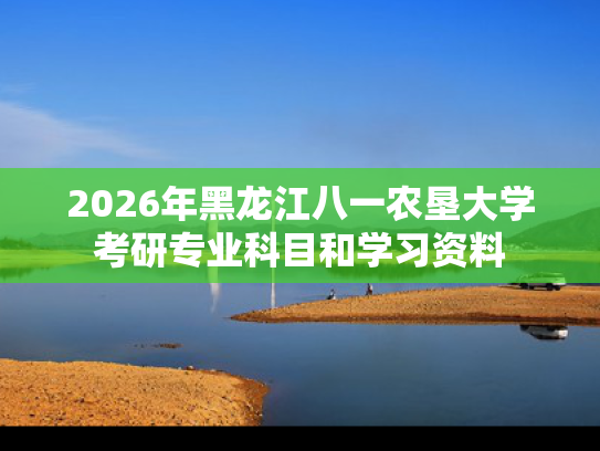 2026年黑龙江八一农垦大学考研专业科目和学习资料