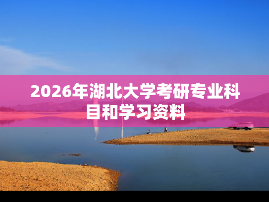2026年湖北大学考研专业科目和学习资料