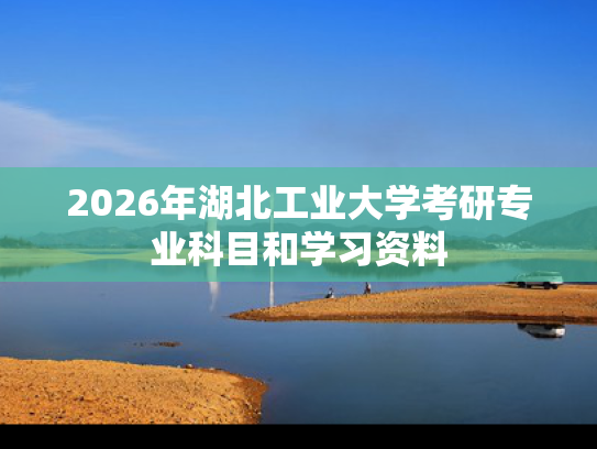 2026年湖北工业大学考研专业科目和学习资料