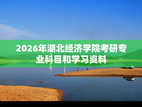 2026年湖北经济学院考研专业科目和学习资料