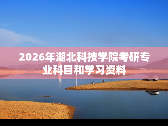 2026年湖北科技学院考研专业科目和学习资料