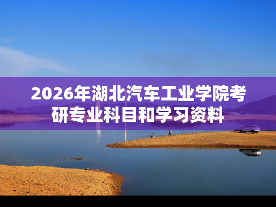 2026年湖北汽车工业学院考研专业科目和学习资料