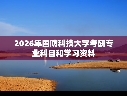 2026年国防科技大学考研专业科目和学习资料