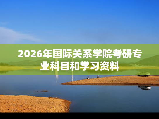 2026年国际关系学院考研专业科目和学习资料