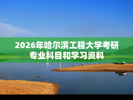 2026年哈尔滨工程大学考研专业科目和学习资料