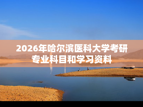 2026年哈尔滨医科大学考研专业科目和学习资料