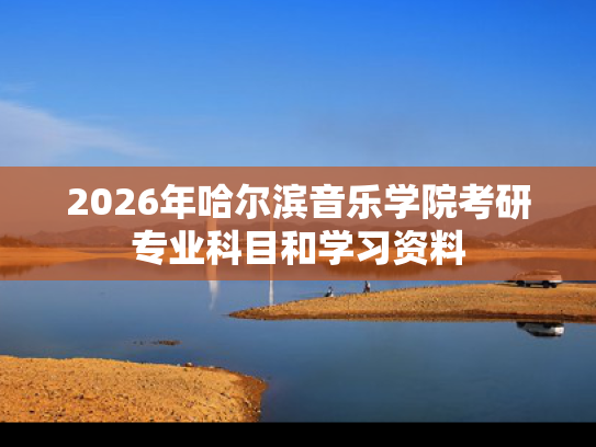 2026年哈尔滨音乐学院考研专业科目和学习资料
