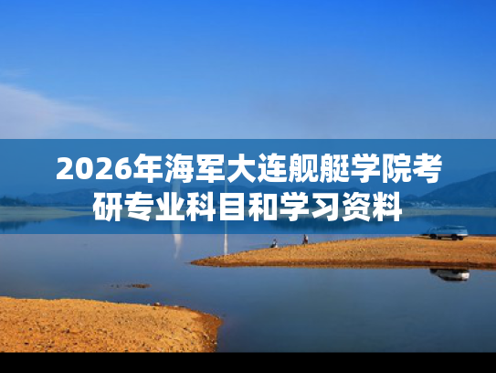 2026年海军大连舰艇学院考研专业科目和学习资料
