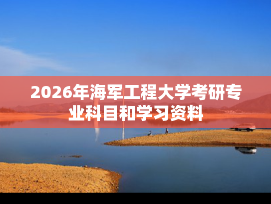 2026年海军工程大学考研专业科目和学习资料