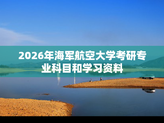 2026年海军航空大学考研专业科目和学习资料