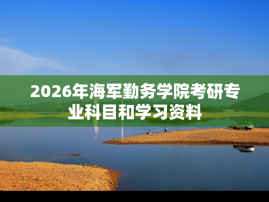 2026年海军勤务学院考研专业科目和学习资料