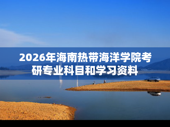 2026年海南热带海洋学院考研专业科目和学习资料
