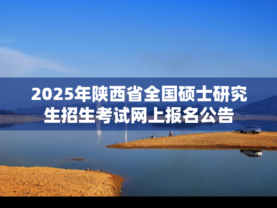 2025年陕西省全国硕士研究生招生考试网上报名公告