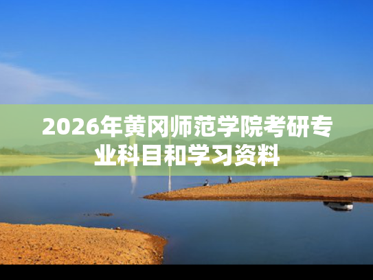 2026年黄冈师范学院考研专业科目和学习资料