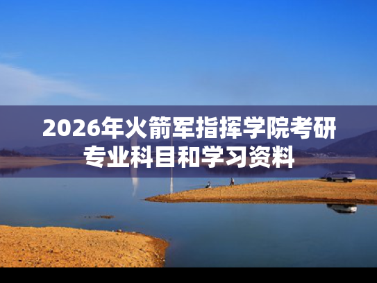 2026年火箭军指挥学院考研专业科目和学习资料