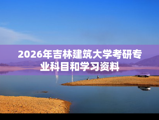 2026年吉林建筑大学考研专业科目和学习资料