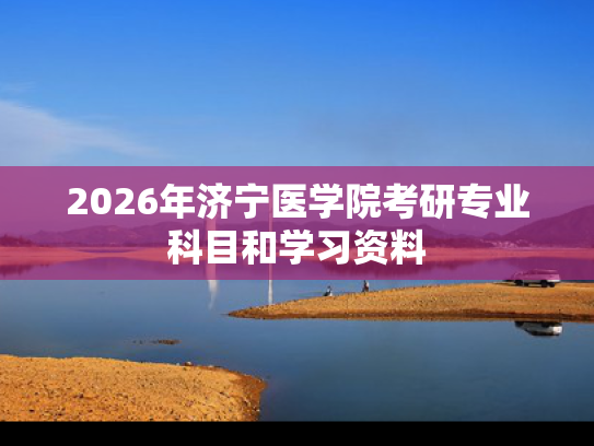 2026年济宁医学院考研专业科目和学习资料