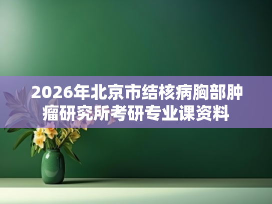 2026年北京市结核病胸部肿瘤研究所考研专业课资料