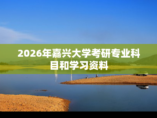 2026年嘉兴大学考研专业科目和学习资料