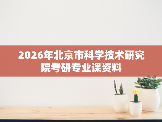 2026年北京市科学技术研究院考研专业课资料