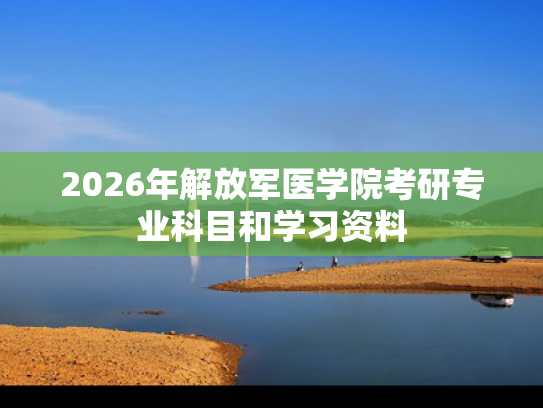 2026年解放军医学院考研专业科目和学习资料