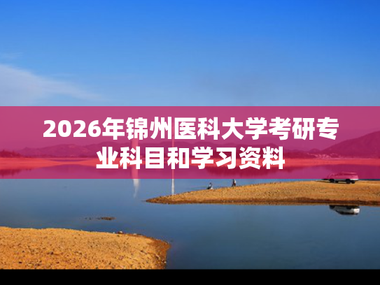 2026年锦州医科大学考研专业科目和学习资料