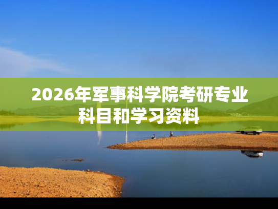 2026年军事科学院考研专业科目和学习资料