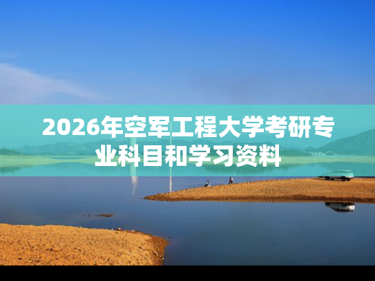 2026年空军工程大学考研专业科目和学习资料