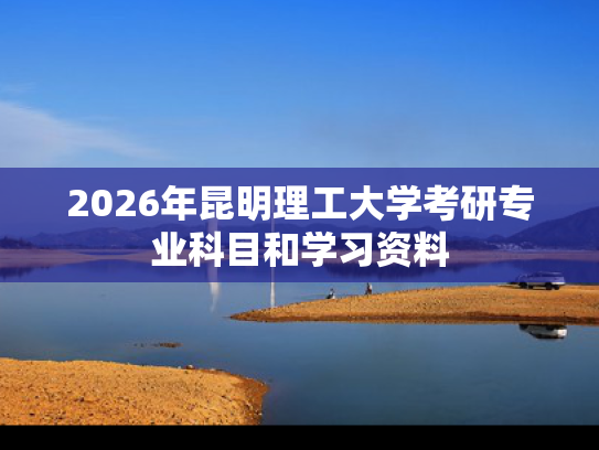2026年昆明理工大学考研专业科目和学习资料