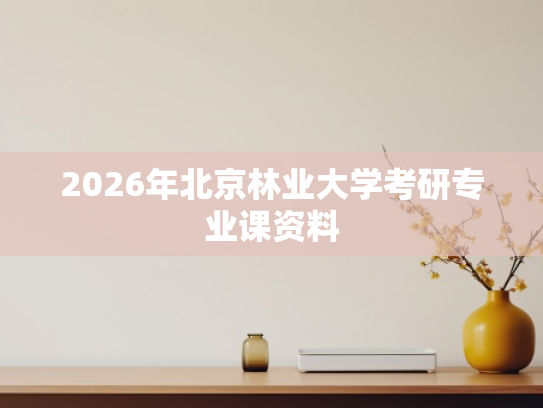 2026年北京林业大学考研专业课资料