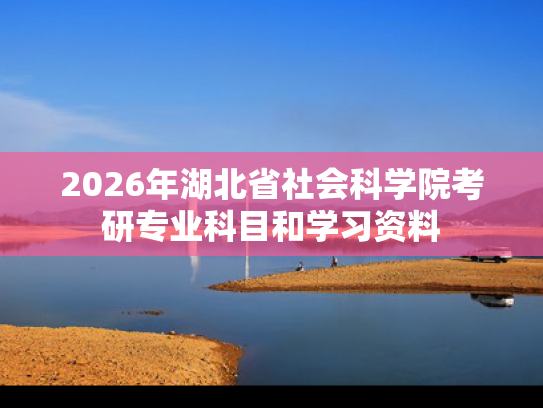 2026年湖北省社会科学院考研专业科目和学习资料
