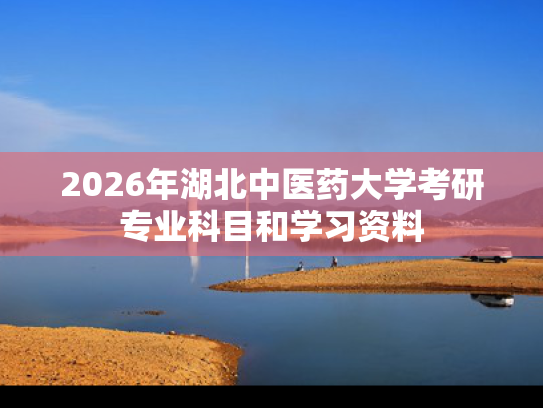 2026年湖北中医药大学考研专业科目和学习资料