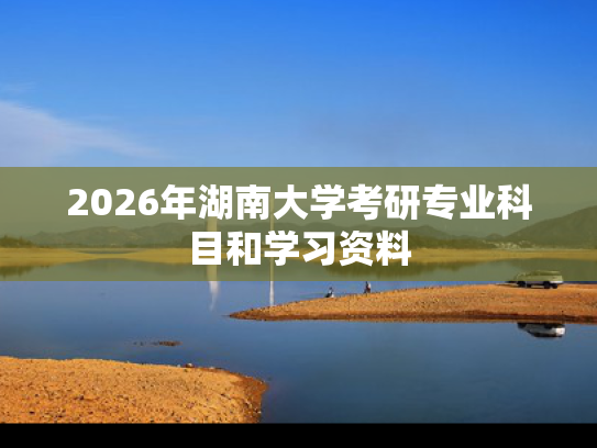2026年湖南大学考研专业科目和学习资料