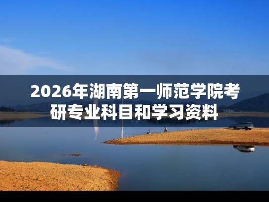 2026年湖南第一师范学院考研专业科目和学习资料