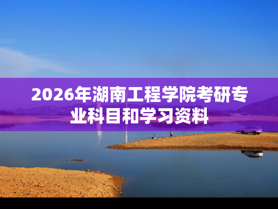 2026年湖南工程学院考研专业科目和学习资料