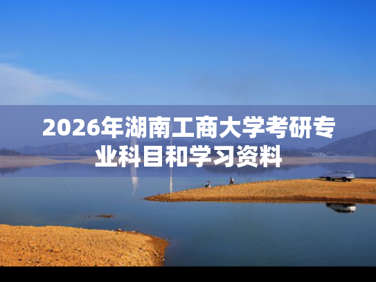2026年湖南工商大学考研专业科目和学习资料