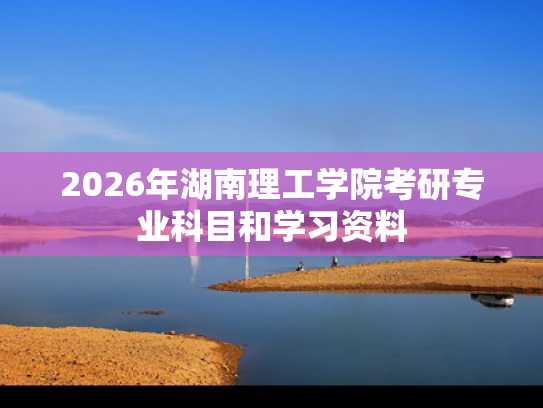 2026年湖南理工学院考研专业科目和学习资料