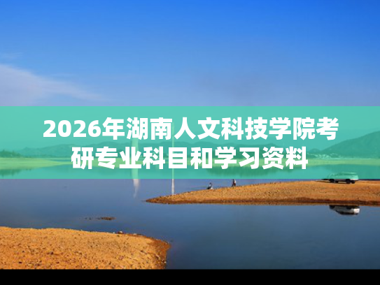 2026年湖南人文科技学院考研专业科目和学习资料