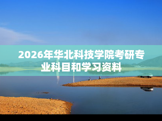 2026年华北科技学院考研专业科目和学习资料