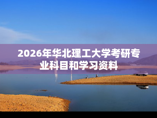 2026年华北理工大学考研专业科目和学习资料